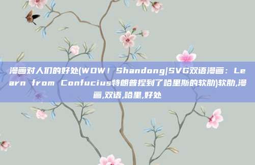 漫画对人们的好处(WOW!Shandong|SVG双语漫画:Learn from Confucius特朗普捏到了哈里斯的软肋)软肋,漫画,双语,哈里,好处