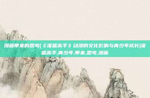 漫画带来的思考(《灌篮高手》动漫的文化影响与青少年成长)灌篮高手,青少年,带来,思考,漫画