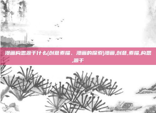 漫画构思源于什么(创意素描、漫画的探索)漫画,创意,素描,构思,源于