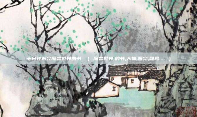 十分钟看完魔兽世界的书 （ 魔兽世界,的书,大神,看完,网易.... ）