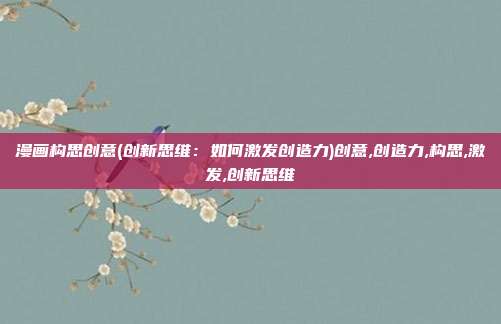 漫画构思创意(创新思维：如何激发创造力)创意,创造力,构思,激发,创新思维