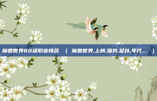 魔兽世界60级职业排名 （ 魔兽世界,上榜,强势,足以,年代.... ）