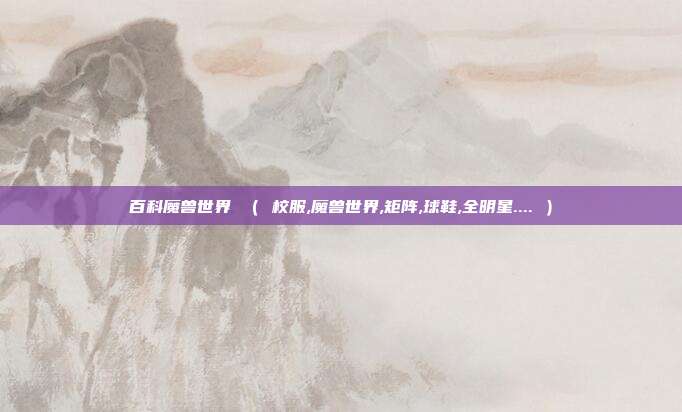 百科魔兽世界 （ 校服,魔兽世界,矩阵,球鞋,全明星.... ）