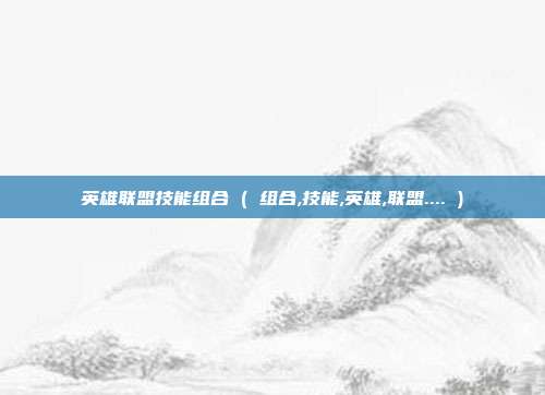 英雄联盟技能组合 ( 组合,技能,英雄,联盟.... )