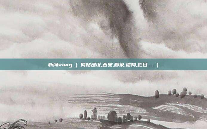 新闻wang ( 网站建设,西安,哪家,结构,栏目.... )