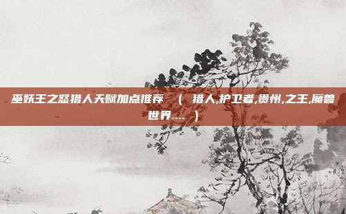 巫妖王之怒猎人天赋加点推荐 （ 猎人,护卫者,贵州,之王,魔兽世界.... ）
