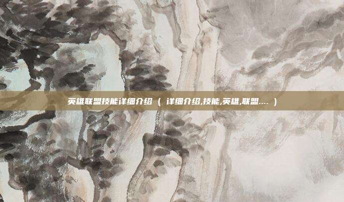 英雄联盟技能详细介绍 ( 详细介绍,技能,英雄,联盟.... )