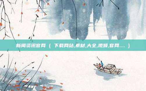 新闻资讯官网 ( 下载网站,素材,大全,视频,官网.... )