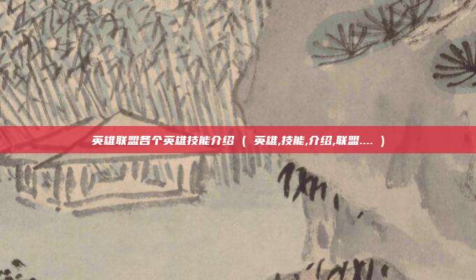 英雄联盟各个英雄技能介绍 ( 英雄,技能,介绍,联盟.... )