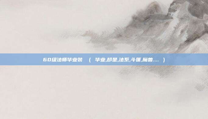 60级法师毕业装 （ 毕业,却是,法系,斗篷,魔兽.... ）