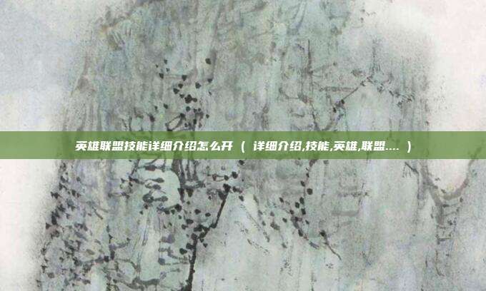 英雄联盟技能详细介绍怎么开 ( 详细介绍,技能,英雄,联盟.... )