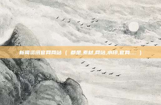 新闻资讯官网网站 ( 都是,素材,网站,水印,官网.... )