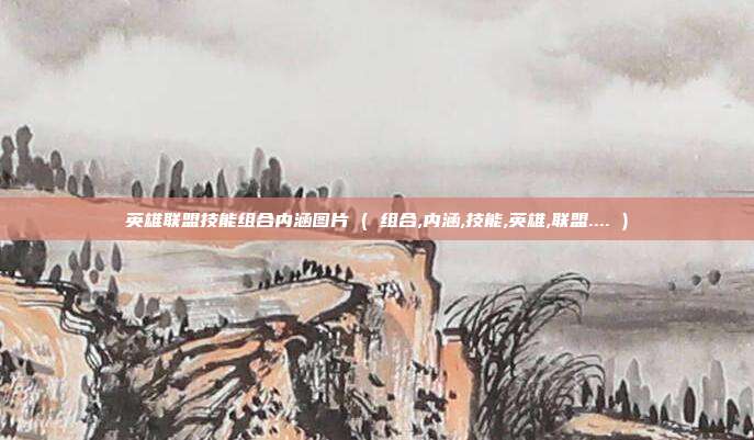 英雄联盟技能组合内涵图片 ( 组合,内涵,技能,英雄,联盟.... )