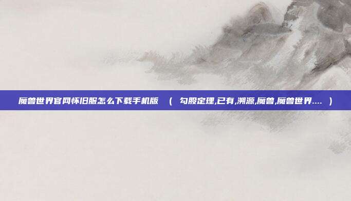魔兽世界官网怀旧服怎么下载手机版 （ 勾股定理,已有,溯源,魔兽,魔兽世界.... ）