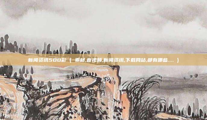 新闻资讯5OO彩 ( 素材,音视频,新闻资讯,下载网站,都有哪些.... )