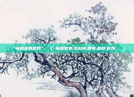 “魔兽世界官网” （ 魔兽世界,资料片,暴雪,劲爆,官网.... ）