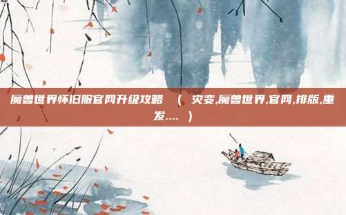 魔兽世界怀旧服官网升级攻略 （ 灾变,魔兽世界,官网,排版,重发.... ）