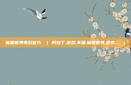魔兽世界怀旧官方 （ 阿拉丁,游戏,不屈,魔兽世界,抢夺.... ）