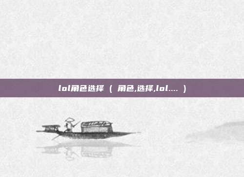 lol角色选择 ( 角色,选择,lol.... )