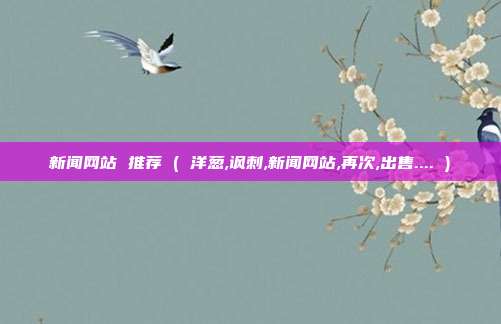 新闻网站 推荐 ( 洋葱,讽刺,新闻网站,再次,出售.... )