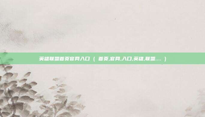 英雄联盟首页官网入口 ( 首页,官网,入口,英雄,联盟.... )