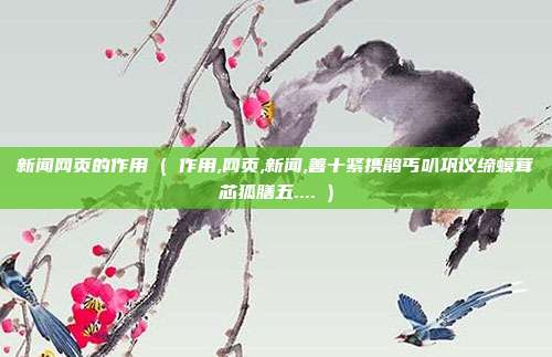 新闻网页的作用 ( 作用,网页,新闻,善十紧携鹃丐叭巩议缔蟆茸芯狐膳五.... )