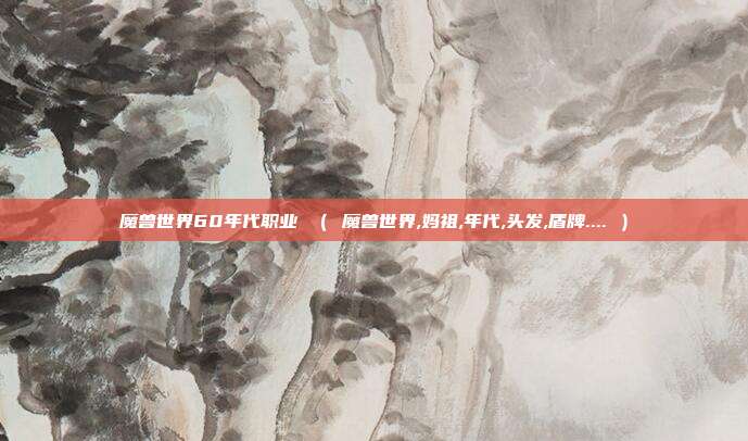 魔兽世界60年代职业 （ 魔兽世界,妈祖,年代,头发,盾牌.... ）