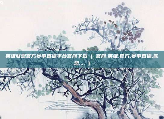 英雄联盟官方赛事直播平台官网下载 ( 官网,英雄,官方,赛事直播,联盟.... )