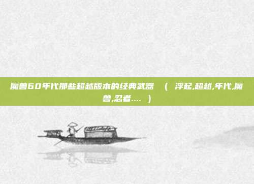 魔兽60年代那些超越版本的经典武器 （ 浮起,超越,年代,魔兽,忍者.... ）