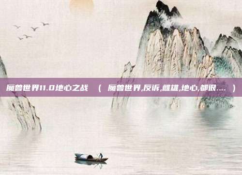 魔兽世界11.0地心之战 （ 魔兽世界,反诉,雌雄,地心,都很.... ）