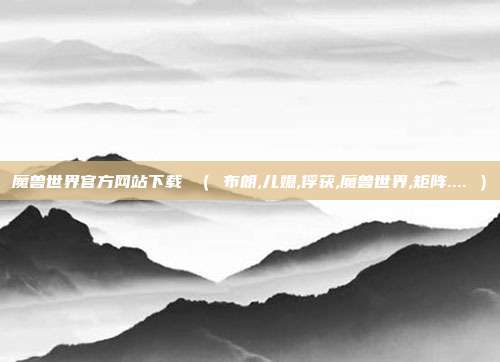 魔兽世界官方网站下载 （ 布朗,儿媳,俘获,魔兽世界,矩阵.... ）