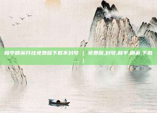 和平精英开挂免费版下载不封号 ( 免费版,封号,和平,精英,下载.... )