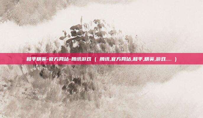 和平精英-官方网站-腾讯游戏 ( 腾讯,官方网站,和平,精英,游戏.... )