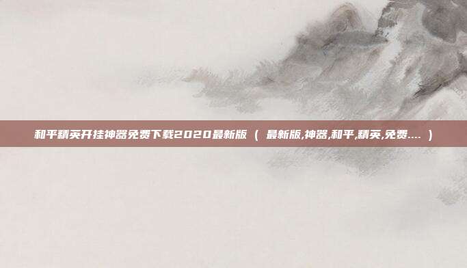 和平精英开挂神器免费下载2020最新版 ( 最新版,神器,和平,精英,免费.... )