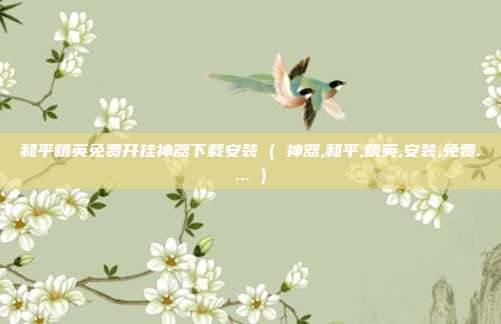 和平精英免费开挂神器下载安装 ( 神器,和平,精英,安装,免费.... )