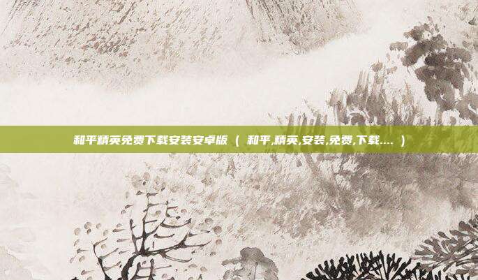 和平精英免费下载安装安卓版 ( 和平,精英,安装,免费,下载.... )