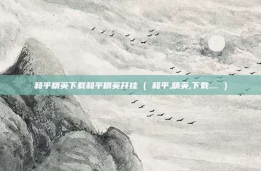 和平精英下载和平精英开挂 ( 和平,精英,下载.... )