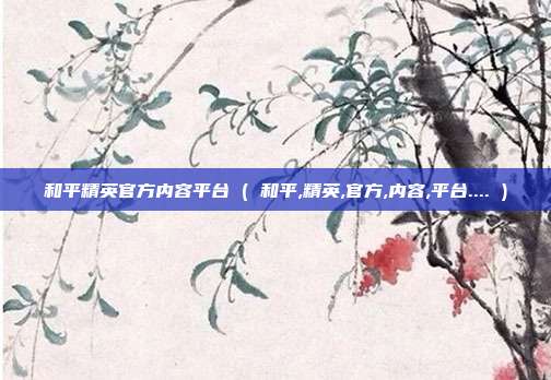 和平精英官方内容平台 ( 和平,精英,官方,内容,平台.... )