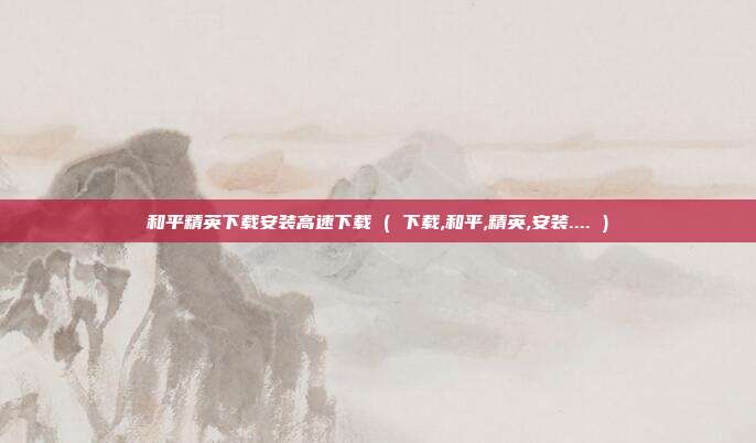和平精英下载安装高速下载 ( 下载,和平,精英,安装.... )
