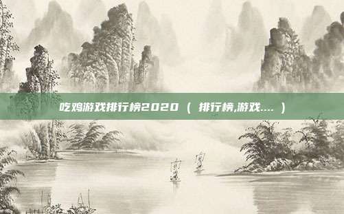 吃鸡游戏排行榜2020 ( 排行榜,游戏.... )