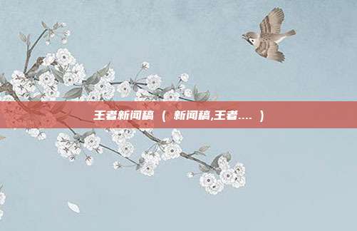 王者新闻稿 ( 新闻稿,王者.... )