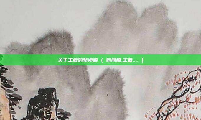 关于王者的新闻稿 ( 新闻稿,王者.... )