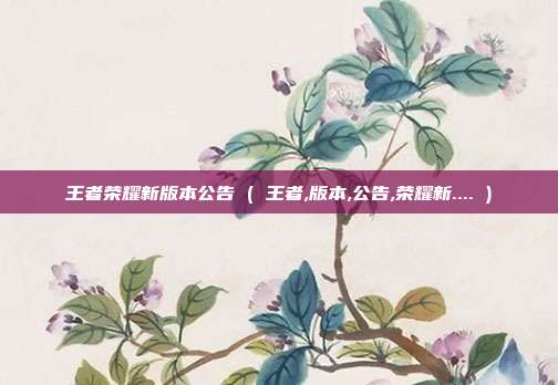 王者荣耀新版本公告 ( 王者,版本,公告,荣耀新.... )