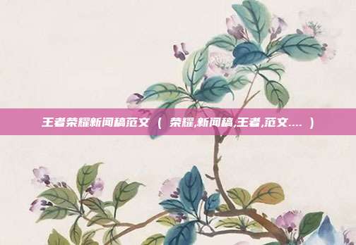 王者荣耀新闻稿范文 ( 荣耀,新闻稿,王者,范文.... )