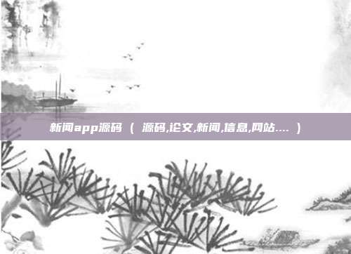 新闻app源码 ( 源码,论文,新闻,信息,网站.... )