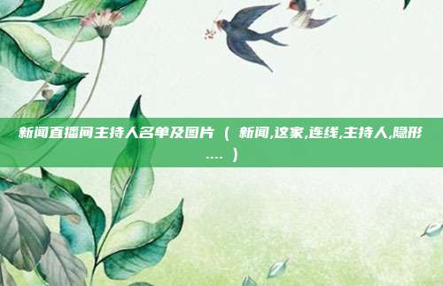 新闻直播间主持人名单及图片 ( 新闻,这家,连线,主持人,隐形.... )