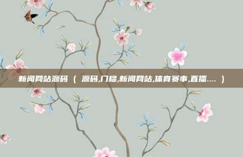 新闻网站源码 ( 源码,门槛,新闻网站,体育赛事,直播.... )