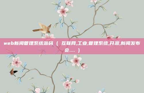 web新闻管理系统源码 ( 互联网,工业,管理系统,开源,新闻发布会.... )