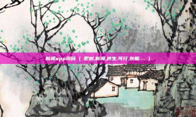 新闻app源码 ( 爬树,新闻,逃生,可行,灰熊.... )