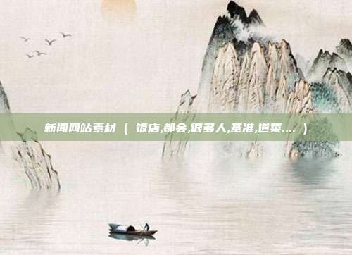 新闻网站素材 ( 饭店,都会,很多人,基准,道菜.... )